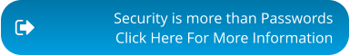 Security is more than Passwords Click Here For More Information